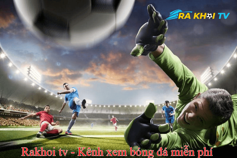 Tin nóng vừa rơi – Rakhoi TV đã có! Trực tiếp bóng đá chuẩn khỏi chỉnh
